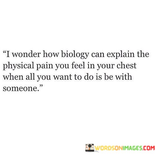 I-Wonder-How-Biologyy-Can-Explain-The-Physical-Pain-You-Feel-In-Your-Quotes.jpeg