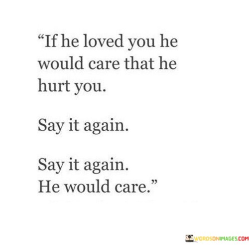 If-He-Loved-You-He-Would-Care-That-He-Hurt-You-Quotes.jpeg