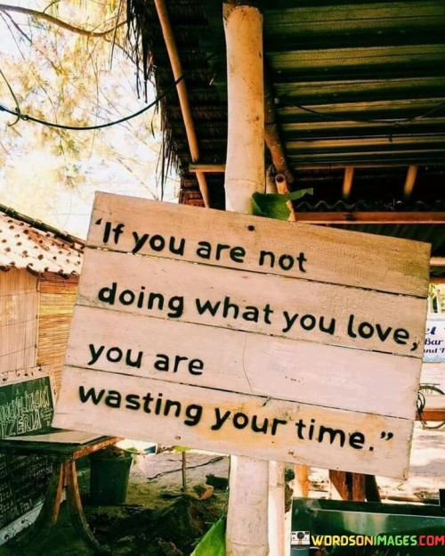 If-You-Are-Not-Doing-What-You-Love-You-Are-Wasting-Your-Time-Quotes.jpeg