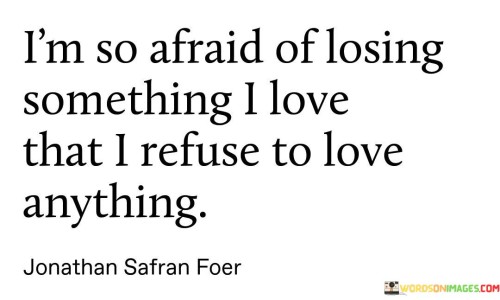 Im-So-Afraid-Of-Losing-Something-I-Love-That-I-Refuse-Quotes.jpeg