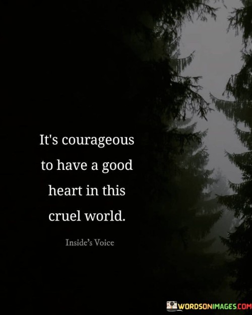 Its-Courageous-To-Have-A-Good-Heart-In-This-Cruel-Quotes.jpeg