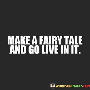 Make-A-Fairy-Tale-And-Go-Live-In-It-Quotes.jpeg