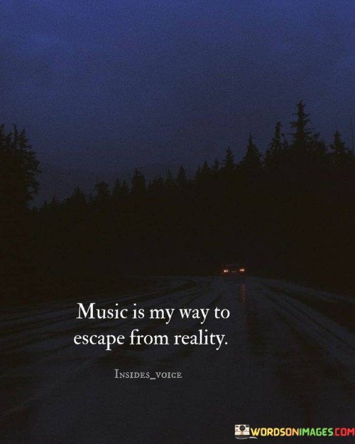 Music-Is-My-Way-To-Escape-From-Reality-Quotes.jpeg
