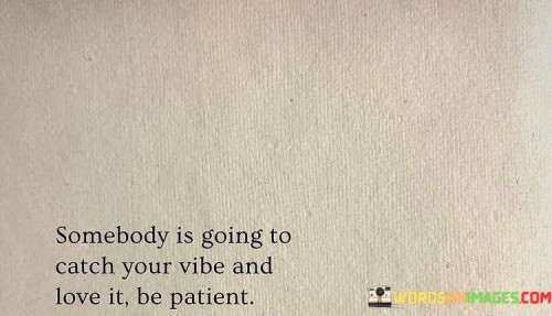 Somebody-Is-Going-To-Catch-Your-Vibe-And-Love-It-Be-Quotes.jpeg