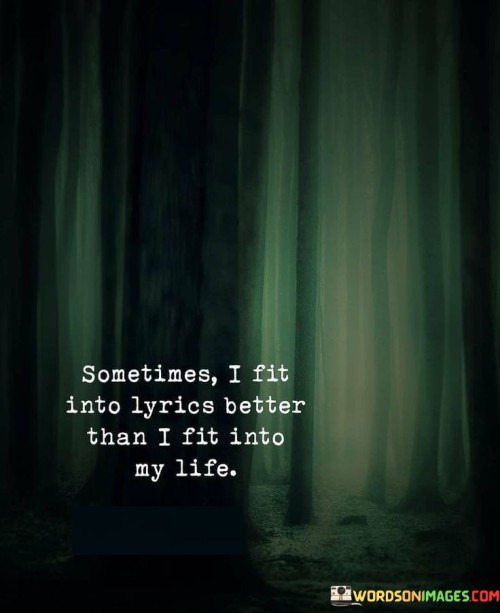 Sometimes-I-Fit-Into-Lyrice-Better-Than-I-Fit-Into-My-Life-Quotes.jpeg