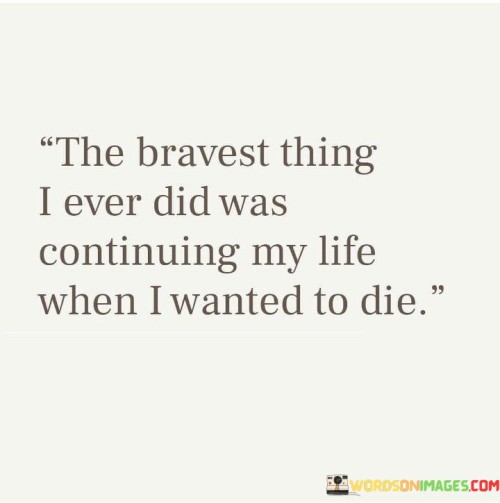 The-Bravest-Thing-I-Ever-Did-Was-Continuing-My-Life-When-Quotes.jpeg