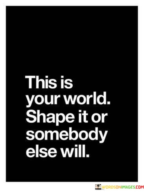 This-Is-Your-World-Shape-It-Or-Somebody-Else-Quotes.jpeg