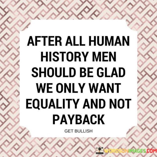 After-All-Human-History-Men-Should-Be-Glad-Quotes.jpeg