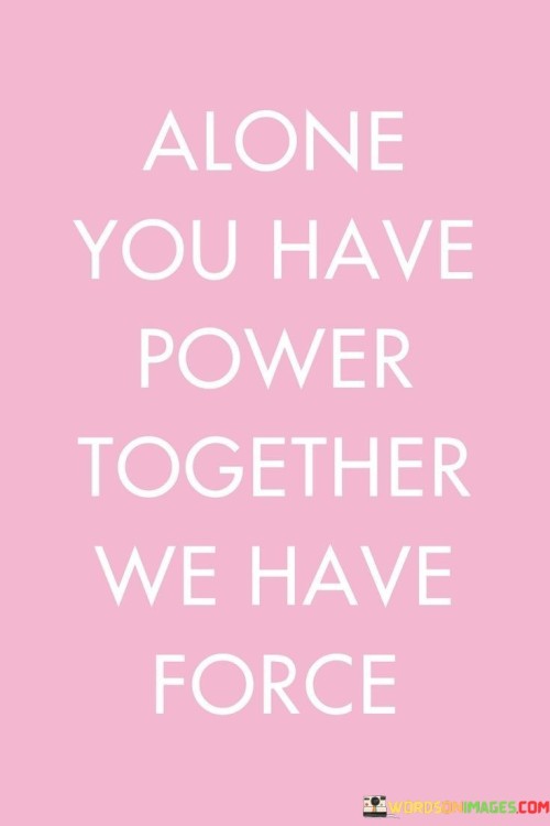 Alone-You-Have-Power-Together-We-Have-Force-Quotes.jpeg