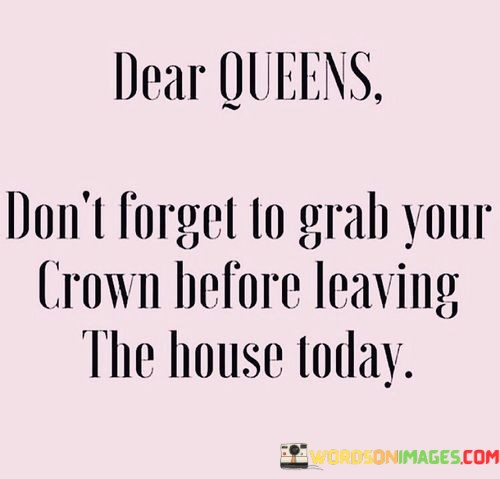 Dear-Queens-Dont-Forget-To-Grab-Your-Crown-Quotes.jpeg