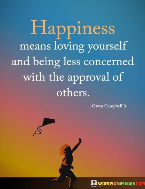 Happiness-Means-Loving-Yourself-And-Being-Less-Concerned-With-The-Approval-Of-Other-Quotesabe4d4a8a55b4df2.jpeg