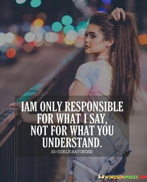 I-Am-Only-Responsible-For-What-I-Say-Not-For-What-You-Quotes.jpeg