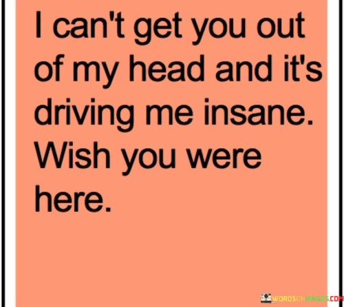 I-Cant-Get-You-Out-Of-My-Head-And-Its-Driving-Me-Insane-Quotes.jpeg