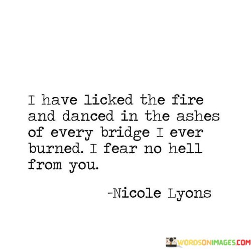 I-Have-Licked-The-Fire-And-Danced-In-The-Ashes-Of-Every-Quotes.jpeg
