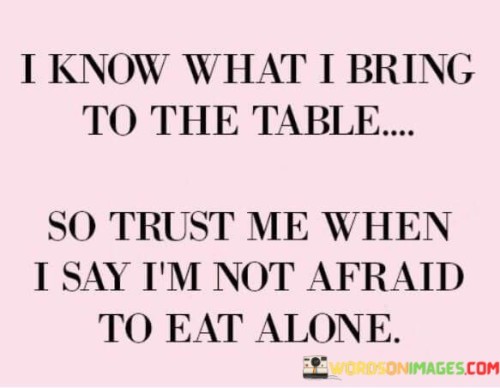 I-Know-What-I-Bring-To-The-Table-So-Trust-Me-Quotes.jpeg