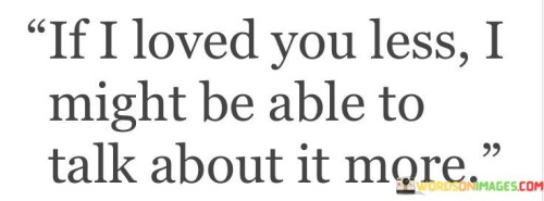 If-I-Loved-You-Less-I-Might-Be-Able-To-Talk-About-It-More-Quotes.jpeg
