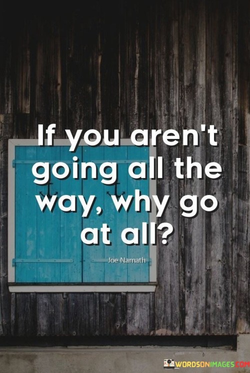 If-You-Are-Not-Going-All-The-Way-Why-Go-At-All-Quotes.jpeg