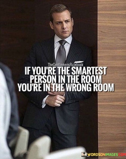 If-Youre-The-Smartest-Person-In-The-Room-Youre-In-The-Wrong-Room-Quotes.jpeg