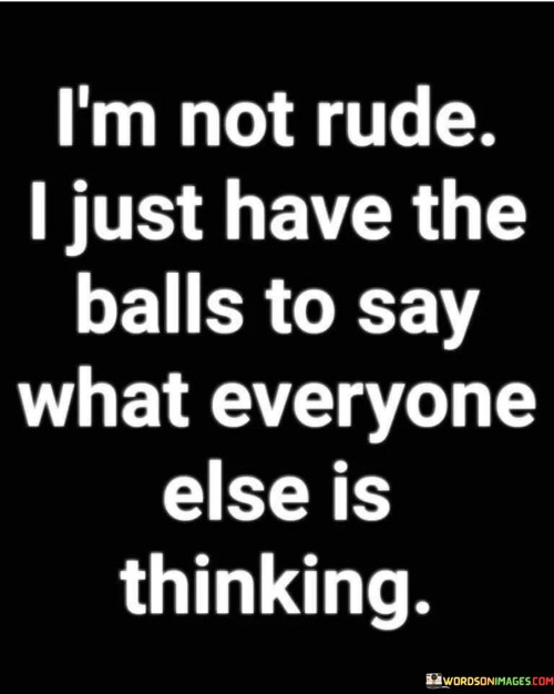 Im-Not-Rude-I-Just-Have-The-Balls-To-Say-What-Everyone-Else-Is-Thinking-Quotes.jpeg