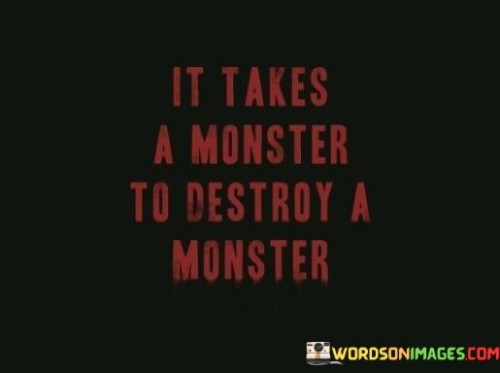 It-Takes-A-Monster-To-Destroy-A-Monster-Quotes.jpeg