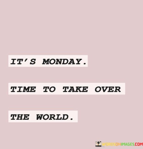 Its-Monday-Time-To-Take-Over-The-World-Quotes.jpeg