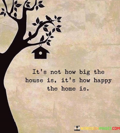 Its-Not-How-Big-The-House-Is-Its-How-Happy-The-Home-Is-Quotes2e55d606dbd907f6.jpeg