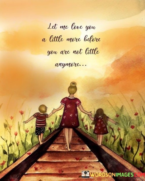 Let-Me-Love-You-Little-A-More-Before-You-Are-Not-Little-Quotes.jpeg