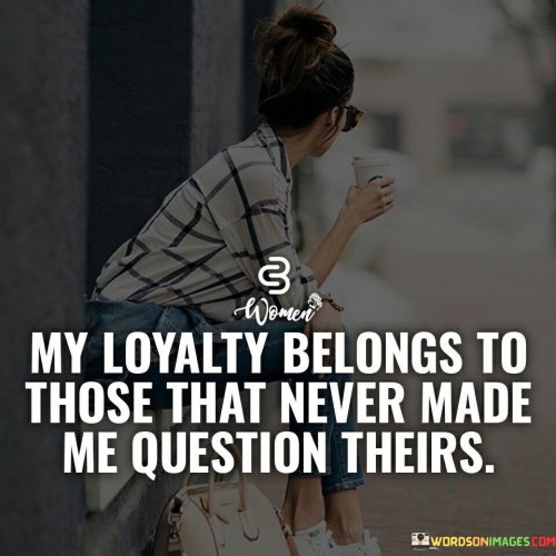 My-Loyalty-Belongs-To-Those-That-Never-Made-Me-Question-Quotes.jpeg
