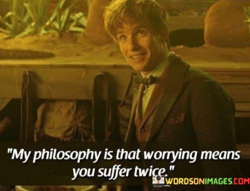 My-Philosophy-Is-That-Worrying-Means-You-Suffer-Twice-Quotes.jpeg