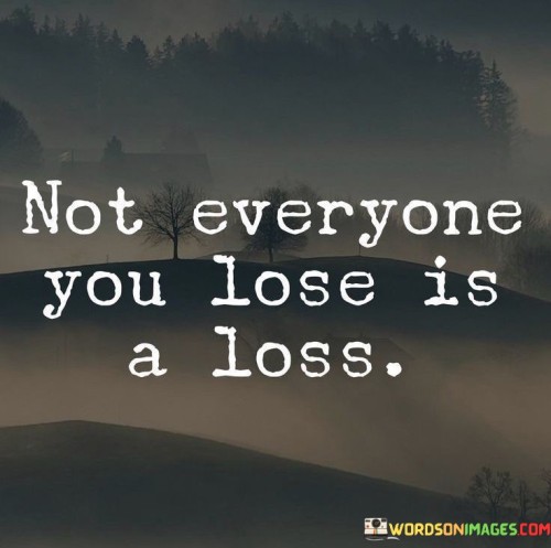 Not-Everyone-You-Lose-Is-A-Loss-Quotes.jpeg