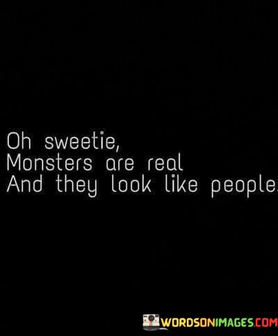 Oh-Sweetie-Monsters-Are-Real-And-They-Look-Like-People-Quotes.jpeg