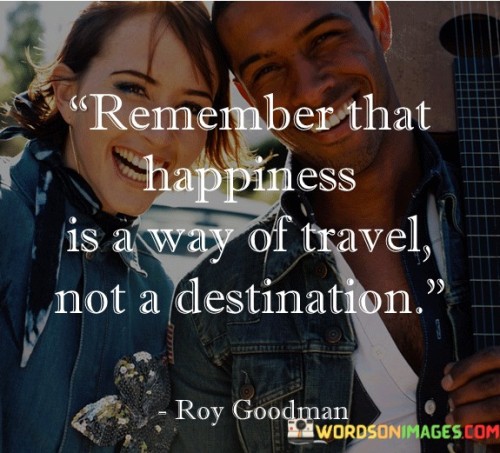 Remember-That-Happiness-Is-A-Way-Of-Travel-Not-A-Destination-Quotesa1bce4d2cbb19126.jpeg