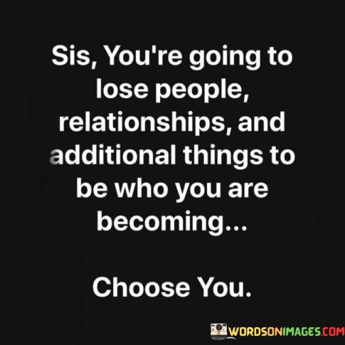 Sis-Youre-Going-To-Lose-People-Realtionships-And-Quotes.jpeg