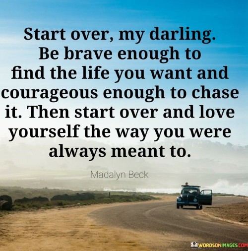 Start-Over-My-Darling-Be-Brave-Enough-To-Find-The-Life-You-Want-And-Courageous-Quotes.jpeg