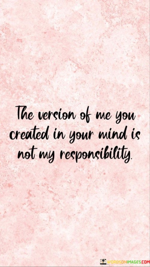 The-Version-Of-Me-You-Created-In-Your-Mind-Is-Not-My-Responsibility-Quotes.jpeg