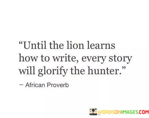 Until-The-Lion-Learns-How-To-Write-Every-Story-Will-Glorify-Quotes.jpeg