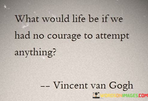 What-Would-Life-Be-If-We-Had-No-Courage-To-Attempt-Quotes.jpeg