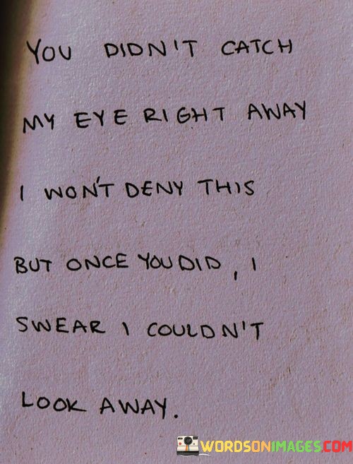You-Dont-Catch-My-Eye-Right-Away-I-Wont-Deny-This-Quotes.jpeg