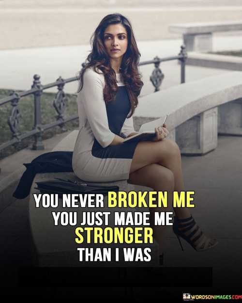 You-Never-Broken-Me-You-Just-Made-Me-Stronger-Than-I-Was-Quotes.jpeg