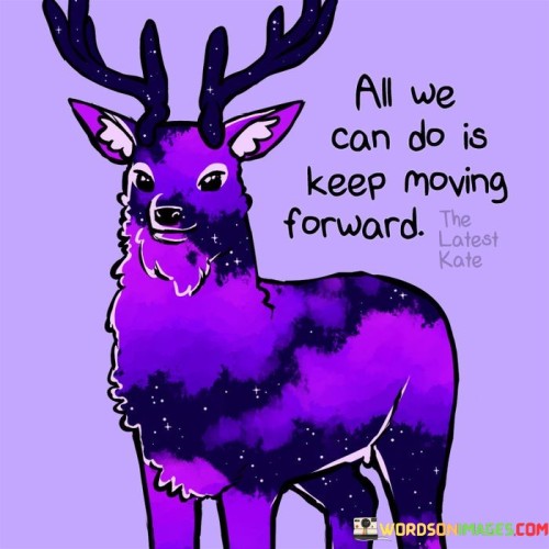 All-We-Can-Do-Is-Keep-Moving-Forward-Quotes.jpeg