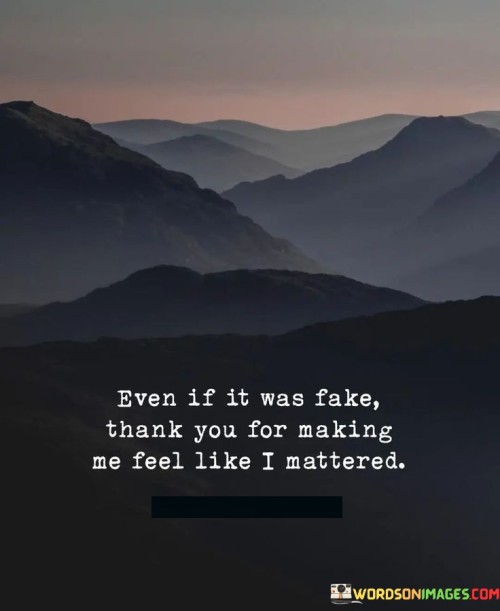 Even-If-It-Was-Fake-Thank-You-For-Making-Me-Feel-Like-I-Mattered-Quotes.jpeg