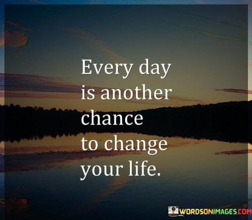 Every-Day-Is-Another-Chance-To-Change-Your-Life-Quotes.jpeg