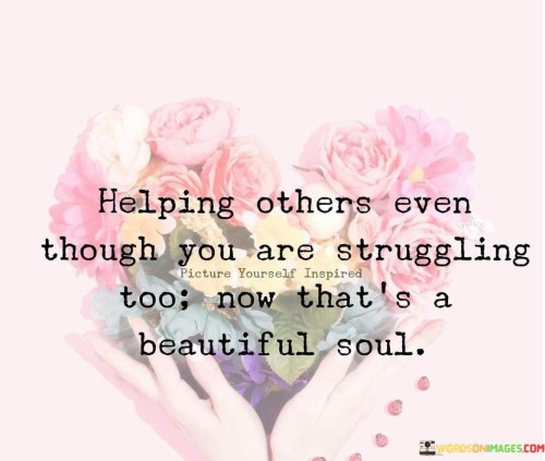 Helping-Others-Even-Though-You-Are-Struggling-Too-Now-Thats-Quotes.jpeg