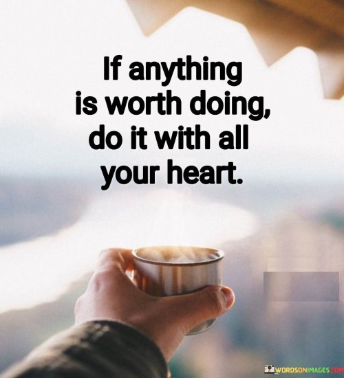If-Anything-Is-Worth-Doing-Do-It-With-All-Your-Heart-Quotes.jpeg