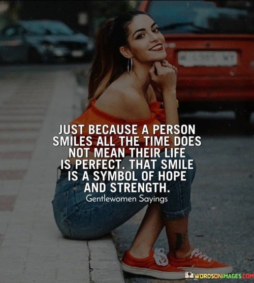 Just-Because-A-Person-Smiles-All-The-Time-Does-Not-Mean-Their-Life-Is-Perfect-That-Smile-Quotes.jpeg
