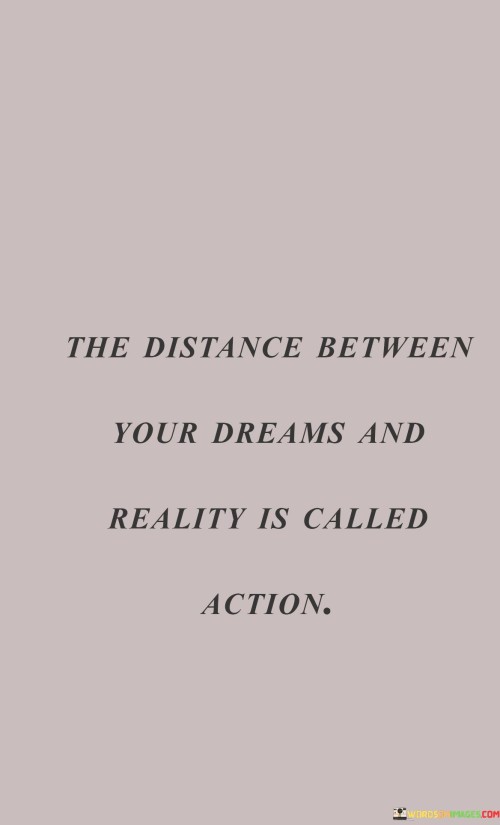 The-Distance-Between-Your-Dreams-And-Reality-Is-Called-Action-Quotes.jpeg
