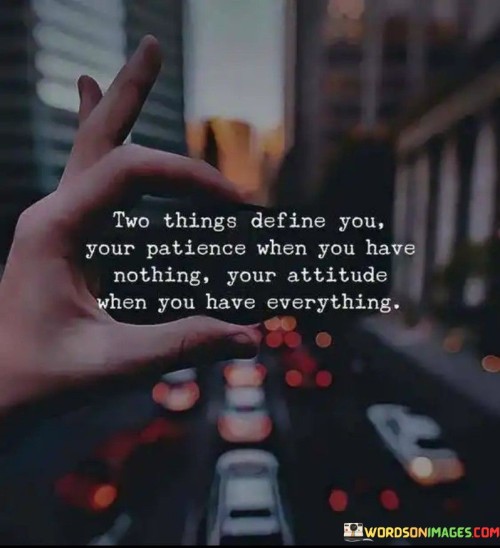 Two-Things-Define-You-Your-Patience-When-You-Have-Nothing-Your-Attitude-Quotes.jpeg
