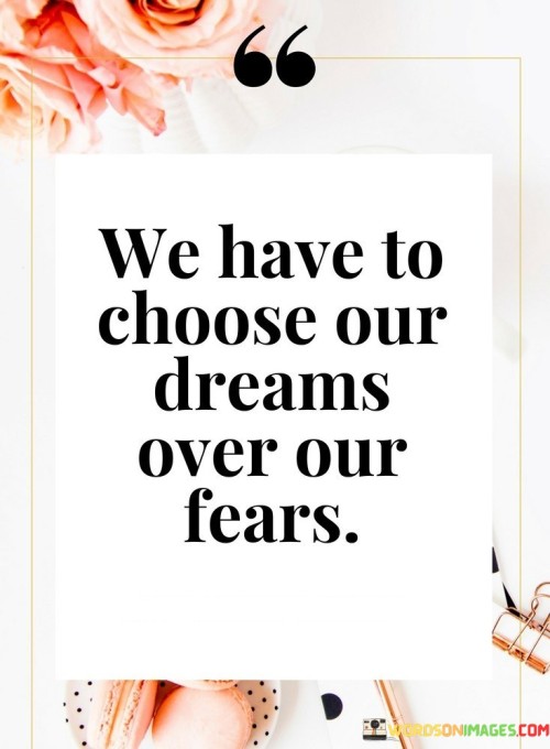 We-Have-To-Choose-Our-Dreams-Over-Our-Fears-Quotes.jpeg