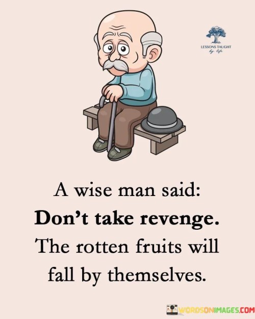 A-Wise-Man-Said-Dont-Take-Revenge-The-Rotten-Fruits-Will-Fall-Quotes.jpeg