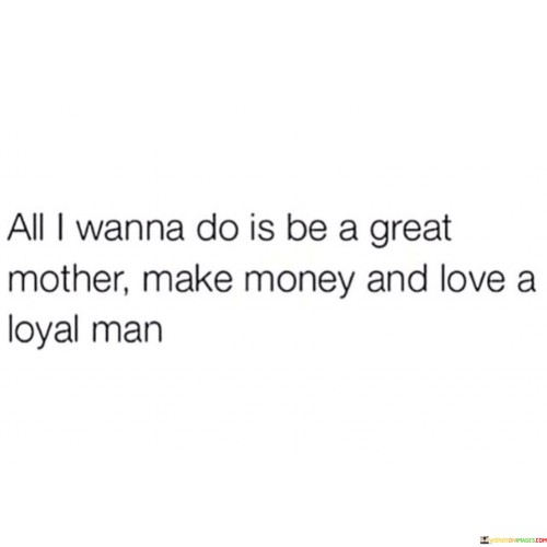 All-I-Wanna-Do-Is-Bbe-A-Great-Mother-Make-Money-And-Love-A-Loyal-Man-Quotes.jpeg